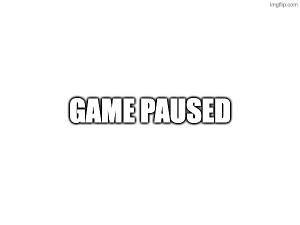 GAME PAUSED | made w/ Imgflip meme maker