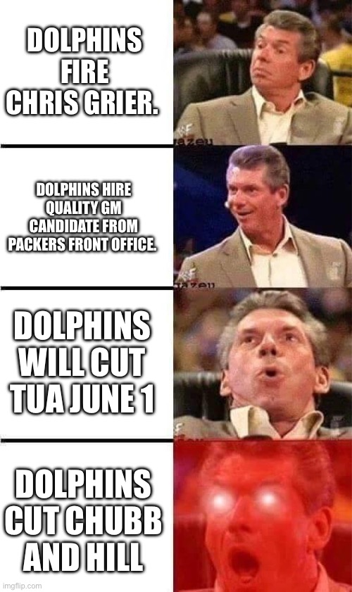 Vince McMahon Reaction w/Glowing Eyes | DOLPHINS FIRE CHRIS GRIER. DOLPHINS HIRE QUALITY GM CANDIDATE FROM PACKERS FRONT OFFICE. DOLPHINS WILL CUT TUA JUNE 1; DOLPHINS CUT CHUBB AND HILL | image tagged in vince mcmahon reaction w/glowing eyes | made w/ Imgflip meme maker
