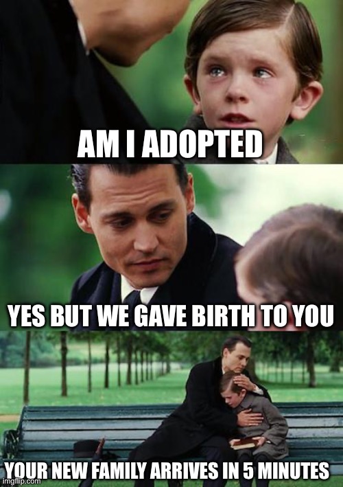 Finding Neverland Meme | AM I ADOPTED; YES BUT WE GAVE BIRTH TO YOU; YOUR NEW FAMILY ARRIVES IN 5 MINUTES | image tagged in memes,finding neverland | made w/ Imgflip meme maker