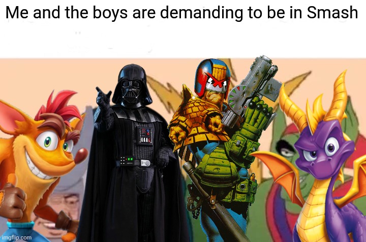 Me And The Boys Meme | Me and the boys are demanding to be in Smash | image tagged in memes,me and the boys,crash bandicoot,spyro,darth vader,judge dredd | made w/ Imgflip meme maker