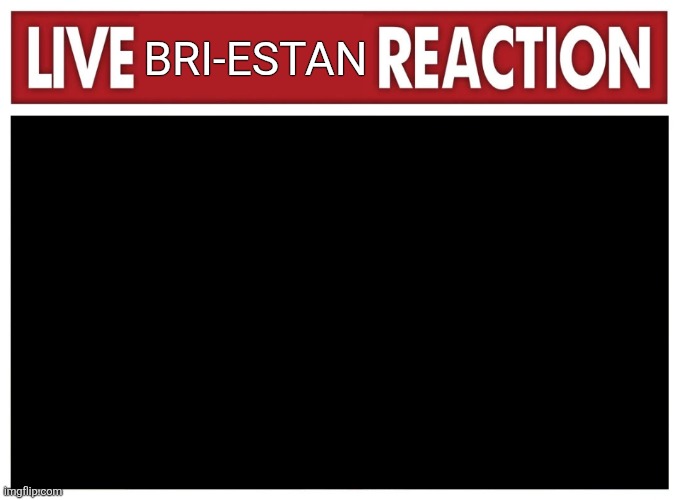 Live reaction | BRI-ESTAN | image tagged in live reaction | made w/ Imgflip meme maker