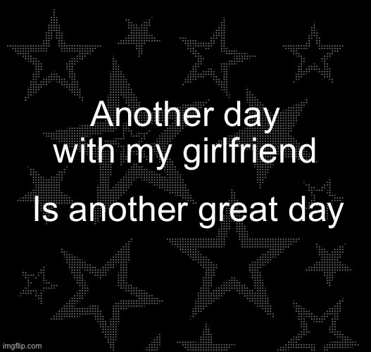 Jealousybaiting | Another day with my girlfriend; Is another great day | image tagged in justee night temp | made w/ Imgflip meme maker