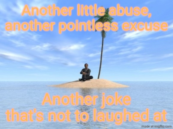Another day feeling like I don't belong | Another little abuse, another pointless excuse; Another joke that's not to laughed at | image tagged in desert island,tlt,long time friend | made w/ Imgflip meme maker