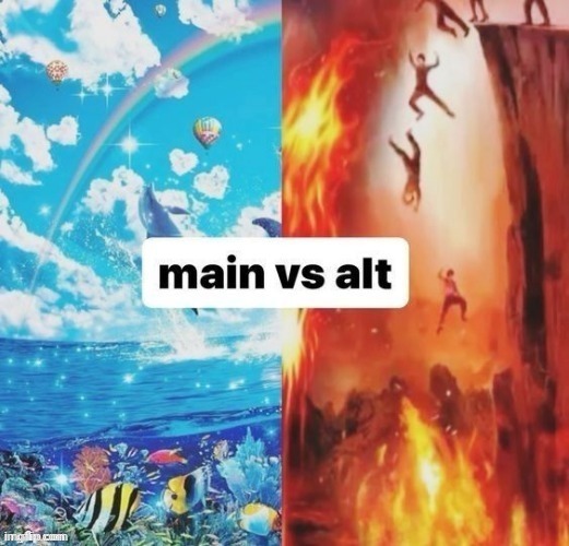 Main vs Alt | image tagged in main,alt,account,repost,reposts,memes | made w/ Imgflip meme maker