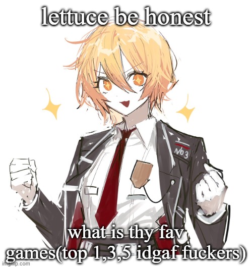 this will never be used again | lettuce be honest; what is thy fav games(top 1,3,5 idgaf fuckers) | image tagged in don quote | made w/ Imgflip meme maker