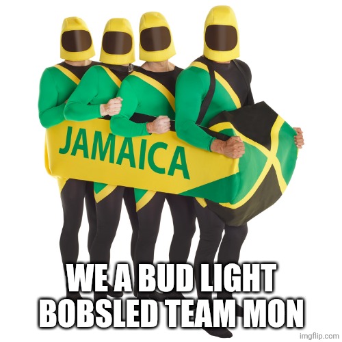Jamaican bobsled team | WE A BUD LIGHT BOBSLED TEAM MON | image tagged in jamaican bobsled team | made w/ Imgflip meme maker