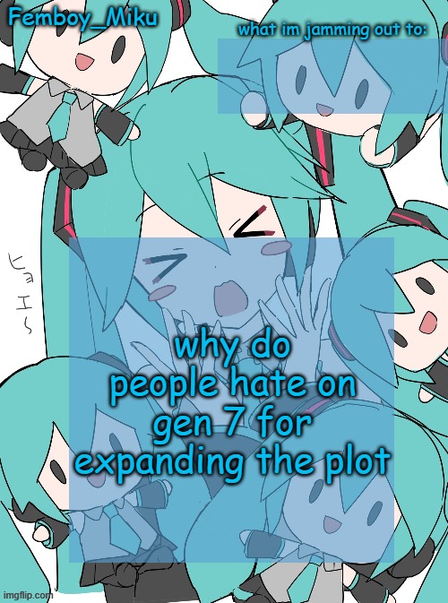 Femboy Miku anouncment | why do people hate on gen 7 for expanding the plot | image tagged in femboy miku anouncment | made w/ Imgflip meme maker
