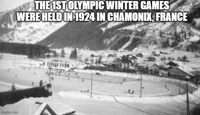 The first Olympic Winter Games were held at Chamonix, France in 1924. | THE 1ST OLYMPIC WINTER GAMES WERE HELD IN 1924 IN CHAMONIX, FRANCE | image tagged in olympics,winter olympics,skiing,games,ice skating | made w/ Imgflip meme maker