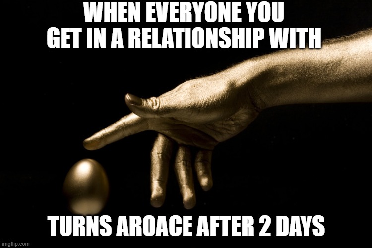 Midas Touch | WHEN EVERYONE YOU GET IN A RELATIONSHIP WITH; TURNS AROACE AFTER 2 DAYS | image tagged in midas touch | made w/ Imgflip meme maker