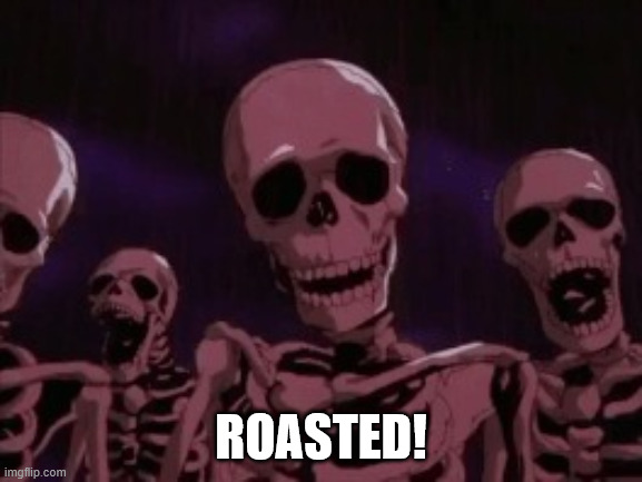 Berserk Roast Skeletons | ROASTED! | image tagged in berserk roast skeletons | made w/ Imgflip meme maker