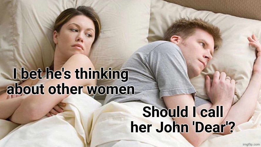 I bet he's thinking about other women Should I call her John 'Dear'? | image tagged in memes,i bet he's thinking about other women | made w/ Imgflip meme maker