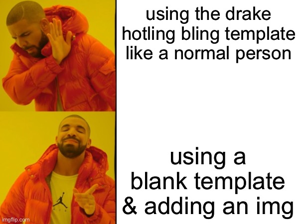 using the drake hotling bling template like a normal person; using a blank template & adding an img | made w/ Imgflip meme maker
