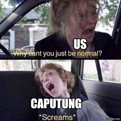 Why Can't You Just Be Normal | US CAPUTUNG | image tagged in why can't you just be normal | made w/ Imgflip meme maker