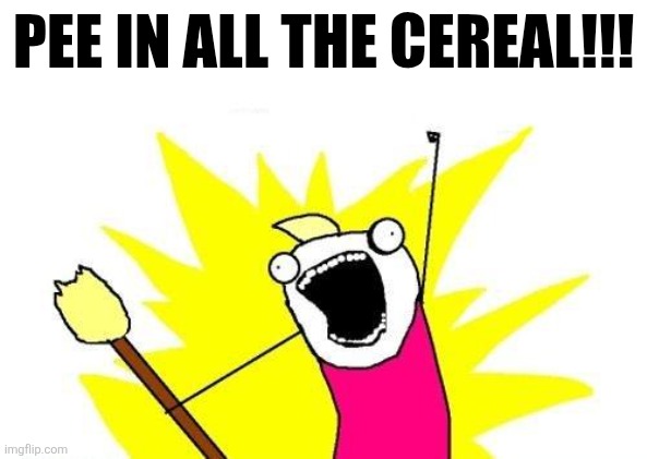 ㅤ | PEE IN ALL THE CEREAL!!! | image tagged in memes,x all the y | made w/ Imgflip meme maker