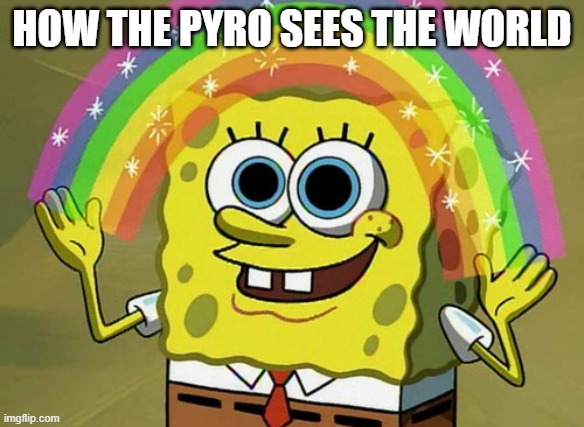 Imagination Spongebob Meme | HOW THE PYRO SEES THE WORLD | image tagged in memes,imagination spongebob,tf2 | made w/ Imgflip meme maker