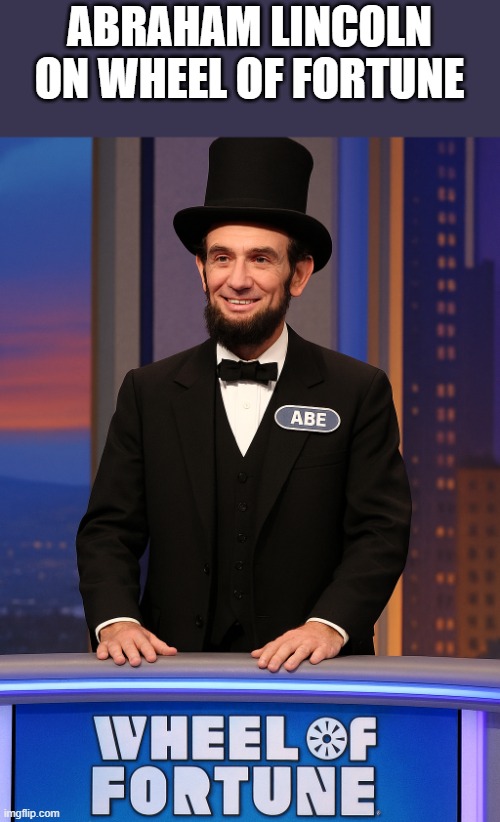 Abraham Lincoln on Wheel of Fortune | ABRAHAM LINCOLN ON WHEEL OF FORTUNE | image tagged in abraham lincoln,wheel of fortune,president,presidents day,funny,memes | made w/ Imgflip meme maker