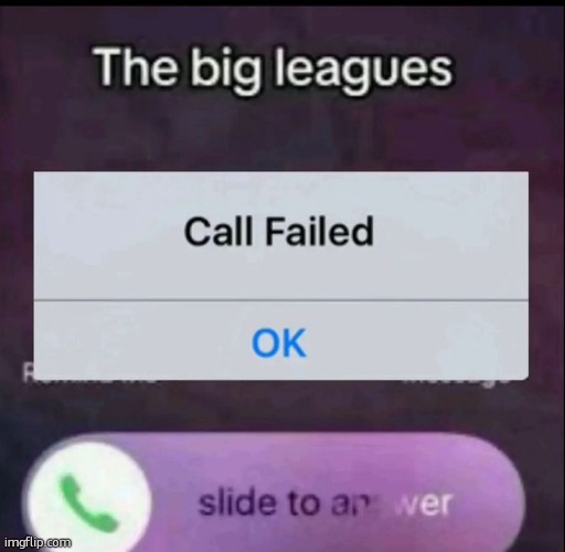 the big leagues call failed | image tagged in the big leagues call failed | made w/ Imgflip meme maker
