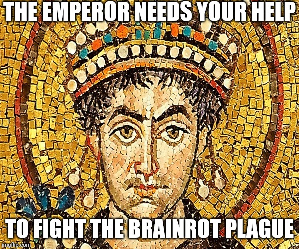 For the empire... | THE EMPEROR NEEDS YOUR HELP; TO FIGHT THE BRAINROT PLAGUE | image tagged in justinian | made w/ Imgflip meme maker