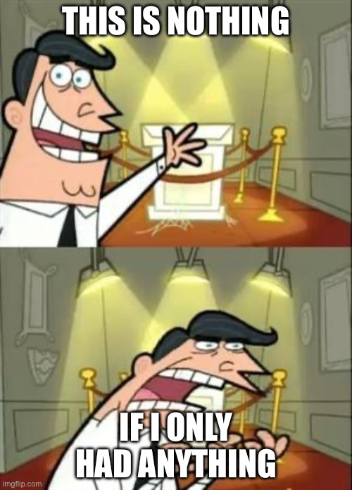 Noth8ng | THIS IS NOTHING; IF I ONLY HAD ANYTHING | image tagged in memes,this is where i'd put my trophy if i had one | made w/ Imgflip meme maker