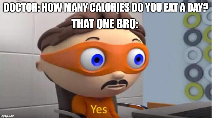 Protegent Yes | THAT ONE BRO:; DOCTOR: HOW MANY CALORIES DO YOU EAT A DAY? | image tagged in protegent yes | made w/ Imgflip meme maker