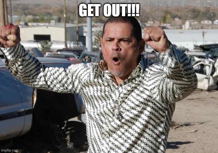 Tuco Salamanca | GET OUT!!! | image tagged in tuco salamanca | made w/ Imgflip meme maker