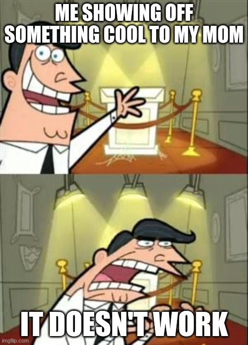 WHY?! | ME SHOWING OFF SOMETHING COOL TO MY MOM; IT DOESN'T WORK | image tagged in memes,this is where i'd put my trophy if i had one | made w/ Imgflip meme maker