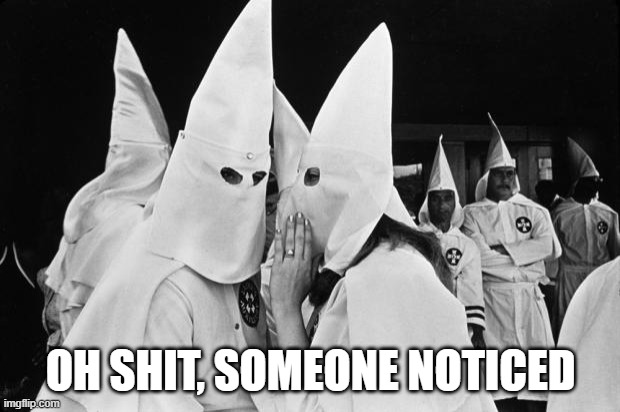 kkk whispering | OH SHIT, SOMEONE NOTICED | image tagged in kkk whispering | made w/ Imgflip meme maker