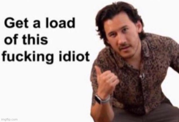 get a load of this fucking idiot but mark | image tagged in get a load of this fucking idiot but mark | made w/ Imgflip meme maker