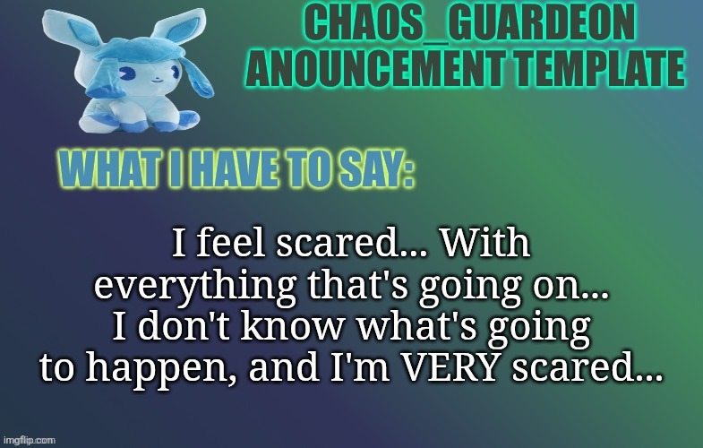 I feel scared... With everything that's going on... I don't know what's going to happen, and I'm VERY scared... | made w/ Imgflip meme maker