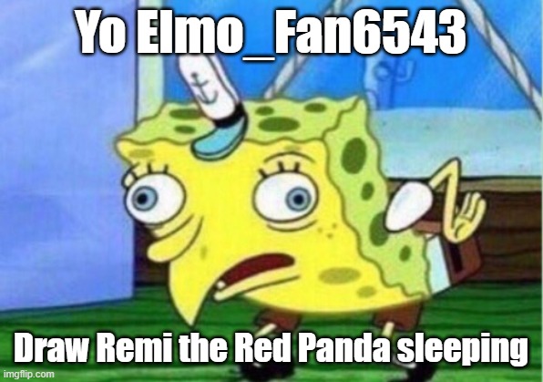 Yo Elmo_Fan6543 | Yo Elmo_Fan6543; Draw Remi the Red Panda sleeping | image tagged in memes,mocking spongebob | made w/ Imgflip meme maker