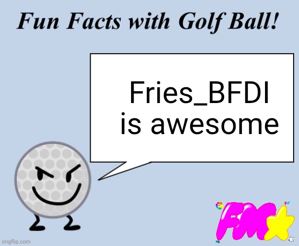 Hi | Fries_BFDI is awesome | image tagged in fun facts with golf ball,bfdi | made w/ Imgflip meme maker