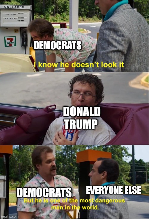 Political | DEMOCRATS; DONALD TRUMP; EVERYONE ELSE; DEMOCRATS | image tagged in dangerous man,republican | made w/ Imgflip meme maker