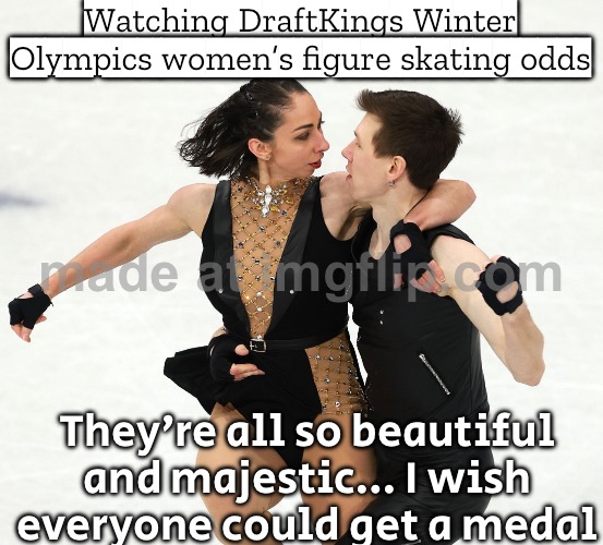 Watching women’s single skating on DraftKings like:; They’re all so beautiful and majestic… I wish everyone could get a medal | Watching DraftKings Winter Olympics women’s figure skating odds; They’re all so beautiful and majestic… I wish everyone could get a medal | image tagged in figure skating,gold medal,skating,women,sexy women,sports fans | made w/ Imgflip meme maker