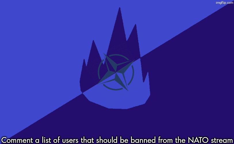 It'll be revised fully by Thursday | Comment a list of users that should be banned from the NATO stream | image tagged in msmg dark blue 2023 flag | made w/ Imgflip meme maker