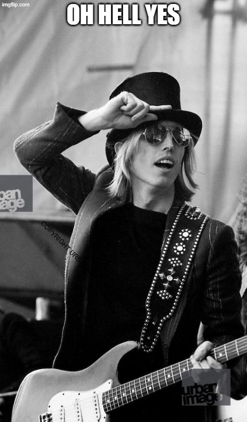 Tom Petty  | OH HELL YES | image tagged in tom petty | made w/ Imgflip meme maker