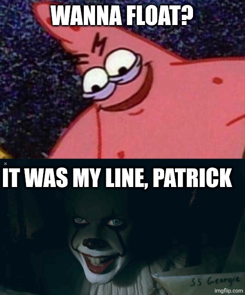 WANNA FLOAT? IT WAS MY LINE, PATRICK | image tagged in evil patrick,pennywise 2017 | made w/ Imgflip meme maker