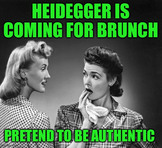 HEIDEGGER IS COMING FOR BRUNCH; PRETEND TO BE AUTHENTIC | image tagged in women | made w/ Imgflip meme maker