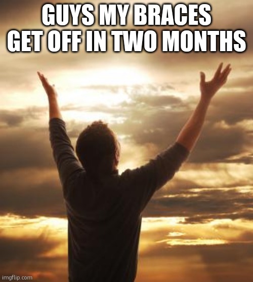 THANK GOD | GUYS MY BRACES GET OFF IN TWO MONTHS | image tagged in thank god | made w/ Imgflip meme maker