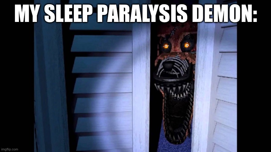 Foxy FNaF 4 | MY SLEEP PARALYSIS DEMON: | image tagged in foxy fnaf 4 | made w/ Imgflip meme maker