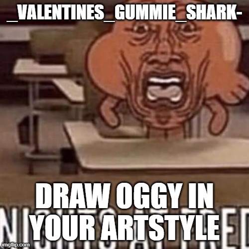For @-Valentines_Gummie_Shark- | _VALENTINES_GUMMIE_SHARK-; DRAW OGGY IN YOUR ARTSTYLE | image tagged in oggy and the cockroaches | made w/ Imgflip meme maker