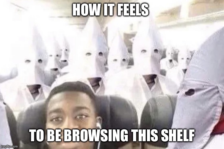 Black guy on kkk flight | HOW IT FEELS TO BE BROWSING THIS SHELF | image tagged in black guy on kkk flight | made w/ Imgflip meme maker