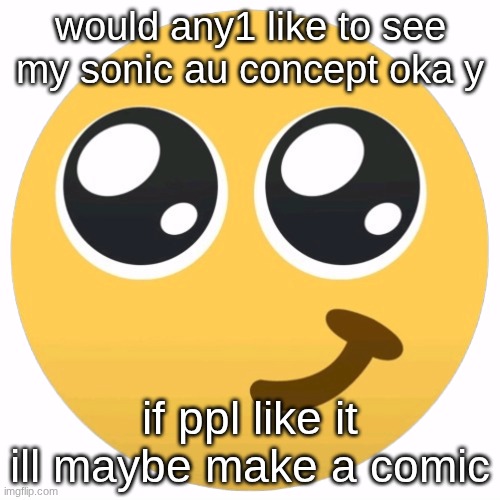 would any1 like to see my sonic au concept oka y; if ppl like it ill maybe make a comic | made w/ Imgflip meme maker