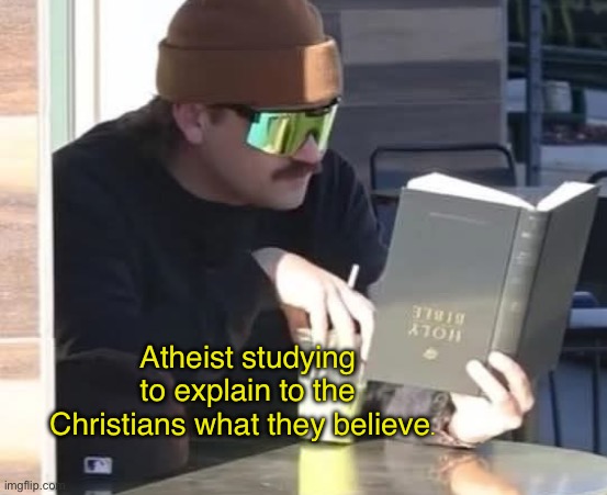 Atheist Bible study | Atheist studying to explain to the Christians what they believe. | image tagged in christianity,atheist,religion | made w/ Imgflip meme maker