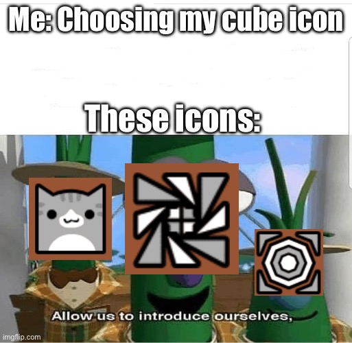 Allow us to introduce ourselves | Me: Choosing my cube icon; These icons: | image tagged in allow us to introduce ourselves | made w/ Imgflip meme maker