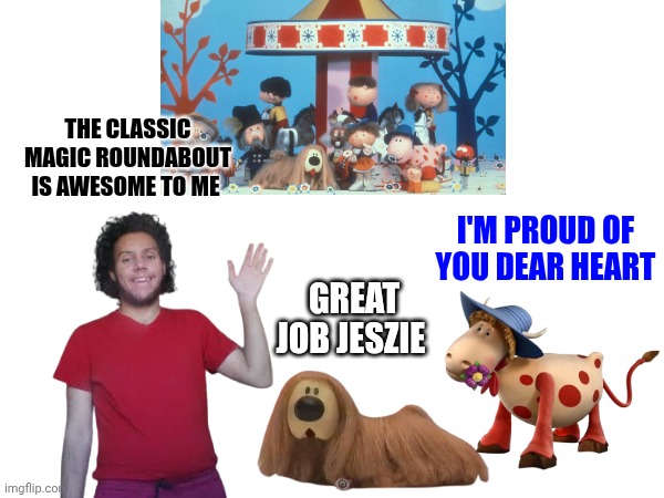 I Watch The Classic Magic Roundabout 1964 | THE CLASSIC MAGIC ROUNDABOUT IS AWESOME TO ME; I'M PROUD OF YOU DEAR HEART; GREAT JOB JESZIE | image tagged in the magic roundabout,united states,france,uk | made w/ Imgflip meme maker