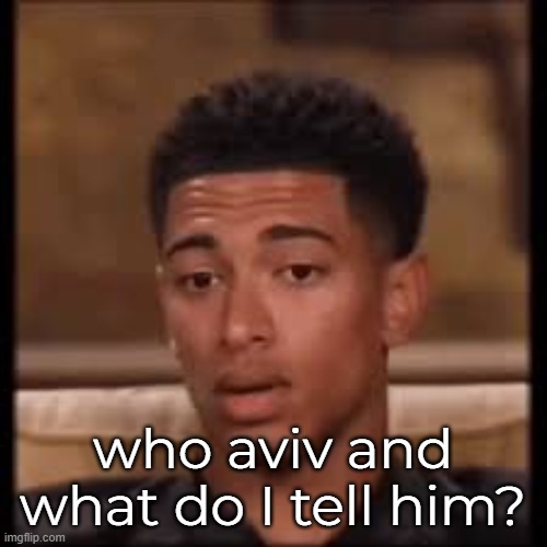 confused bellingham | who aviv and what do I tell him? | image tagged in confused bellingham | made w/ Imgflip meme maker