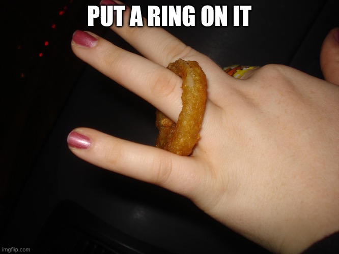 Put a ring on it | PUT A RING ON IT | image tagged in onion ring | made w/ Imgflip meme maker