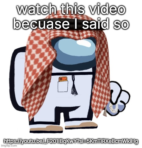 ArabMogus (thanks eshaheer) | watch this video becuase I said so; https://youtu.be/_F201IBqKwY?si=5KmTlRXeBcmWkiHg | image tagged in arabmogus thanks eshaheer | made w/ Imgflip meme maker