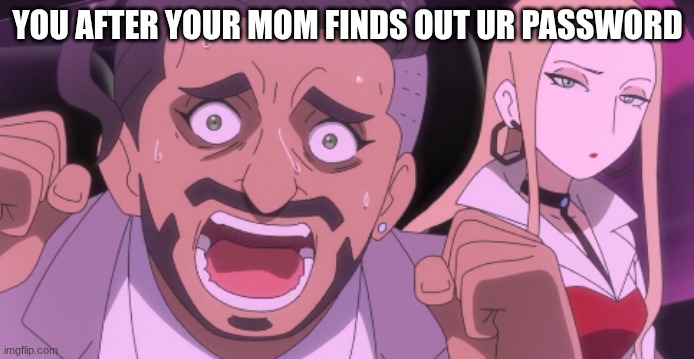 Rose scream | YOU AFTER YOUR MOM FINDS OUT UR PASSWORD | image tagged in rose screaming | made w/ Imgflip meme maker