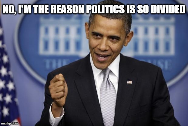 Barack Obama | NO, I'M THE REASON POLITICS IS SO DIVIDED | image tagged in barack obama | made w/ Imgflip meme maker